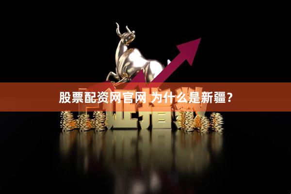股票配资网官网 为什么是新疆?