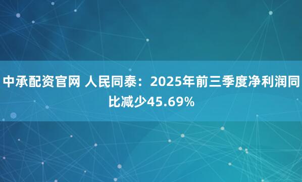 中承配资官网 人民同泰：2025年前三季度净利润同比减少45.69%