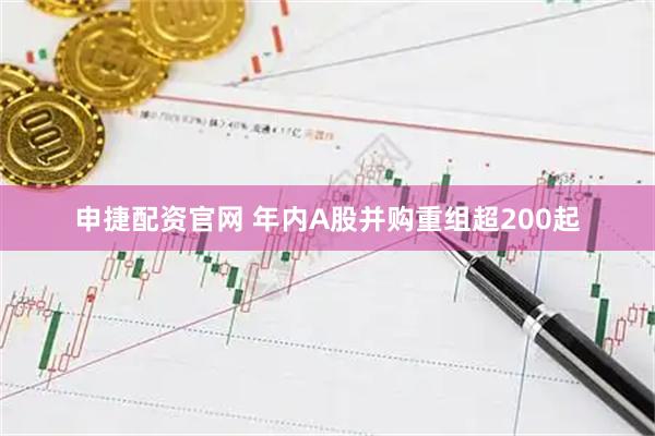 申捷配资官网 年内A股并购重组超200起