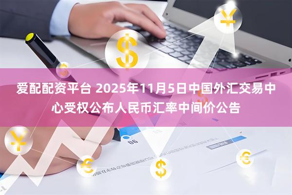 爱配配资平台 2025年11月5日中国外汇交易中心受权公布人民币汇率中间价公告