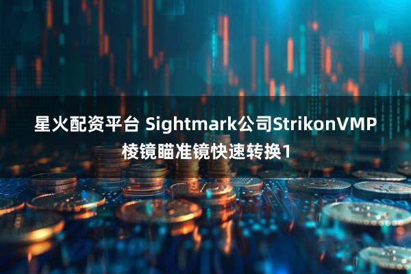 星火配资平台 Sightmark公司StrikonVMP棱镜瞄准镜快速转换1