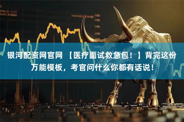 银河配资网官网 【医疗面试救急包！】背完这份万能模板，考官问什么你都有话说！