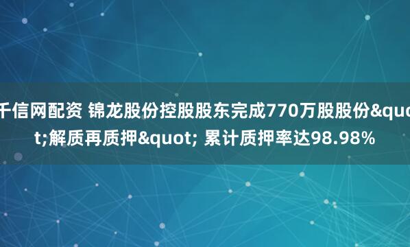 千信网配资 锦龙股份控股股东完成770万股股份"解质再质押" 累计质押率达98.98%