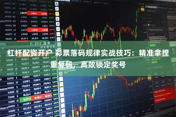 杠杆配资开户 彩票落码规律实战技巧:精准拿捏重复码,高效锁定奖号