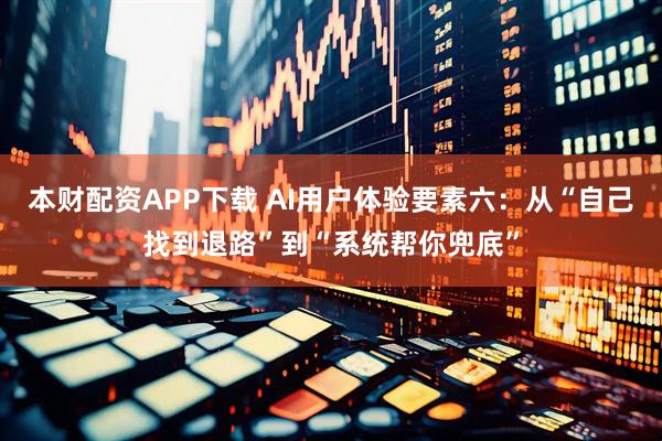 本财配资APP下载 AI用户体验要素六：从“自己找到退路”到“系统帮你兜底”