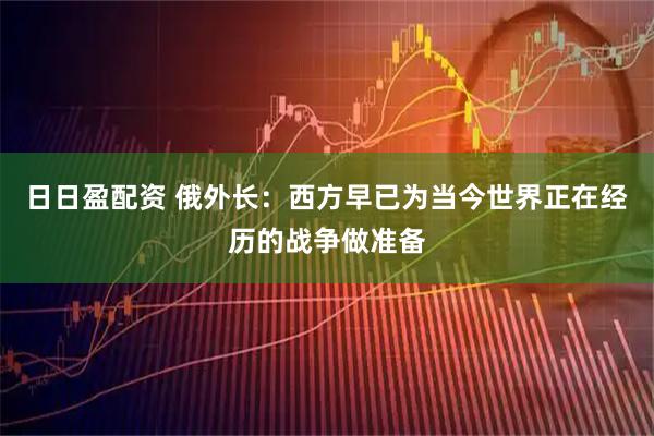 日日盈配资 俄外长：西方早已为当今世界正在经历的战争做准备